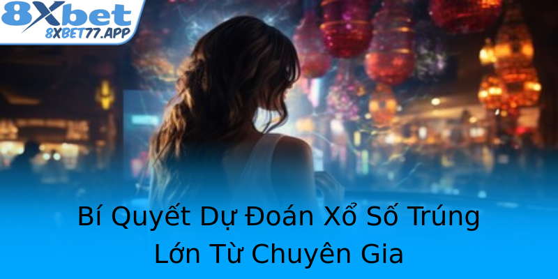 Bí Quyết Dự Đoán Xổ Số Trúng Lớn Từ Chuyên Gia