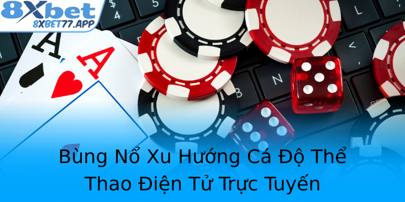 Bùng Nổ Xu Hướng Cá Độ Thể Thao Điện Tử Trực Tuyến