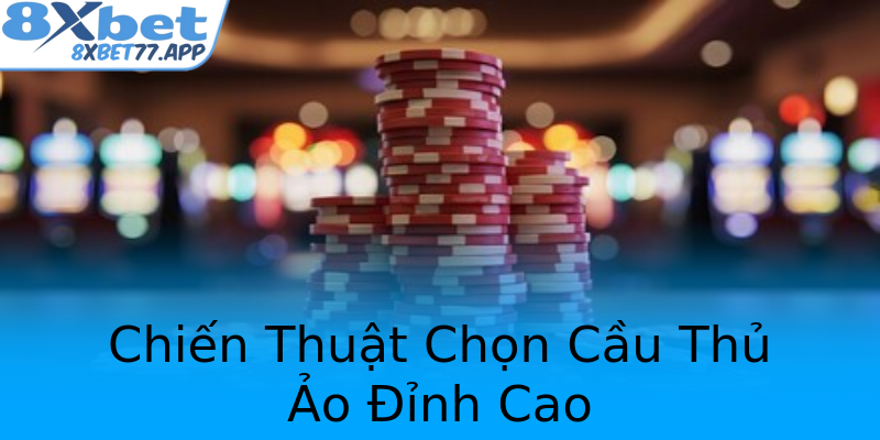 Chiến Thuật Chọn Cầu Thủ Ảo Đỉnh Cao