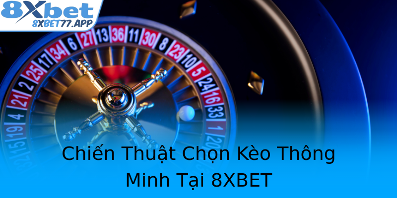 Chiến Thuật Chọn Kèo Thông Minh Tại 8XBET