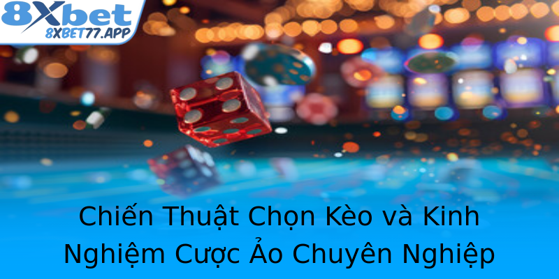 Chiến Thuật Chọn Kèo và Kinh Nghiệm Cược Ảo Chuyên Nghiệp