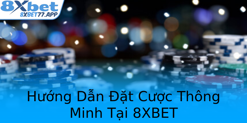 Hướng Dẫn Đặt Cược Thông Minh Tại 8XBET
