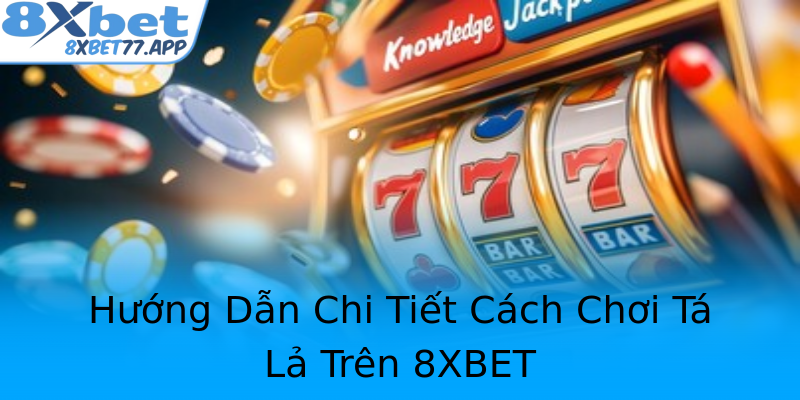 Hướng Dẫn Chi Tiết Cách Chơi Tá Lả Trên 8XBET