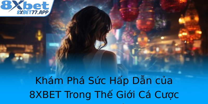 Khám Phá Sức Hấp Dẫn của 8XBET Trong Thế Giới Cá Cược Trực Tuyến