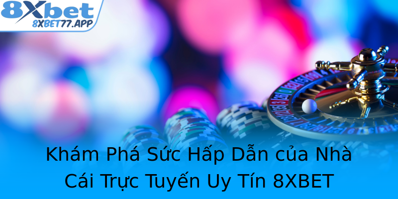 Khám Phá Sức Hấp Dẫn của Nhà Cái Trực Tuyến Uy Tín 8XBET