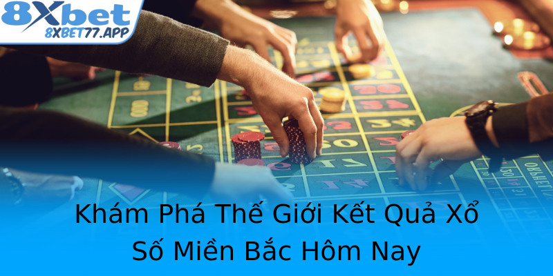 Khám Phá Thế Giới Kết Quả Xổ Số Miền Bắc Hôm Nay