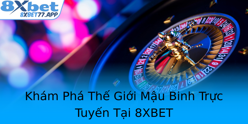 Khám Phá Thế Giới Mậu Binh Trực Tuyến Tại 8XBET