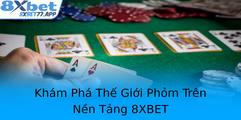 Khám Phá Thế Giới Phỏm Trên Nền Tảng 8XBET