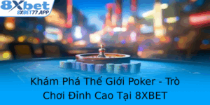 Kham Pha The Gioi Poker Tro Choi Inh Cao Tai 8Xbet