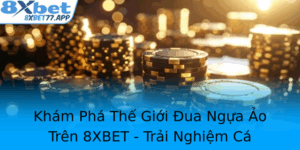 Kham Pha The Gioi Ua Ngua Ao Tren 8Xbet Trai Nghiem Ca Cuoc Inh Cao