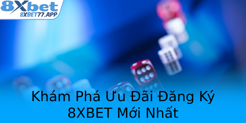Khám Phá Ưu Đãi Đăng Ký 8XBET Mới Nhất