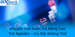 Khuyen Mai Hoan Tra Nang Cao Trai Nghiem Uu Ai Khong The Bo Qua Tai 8Xbet 1