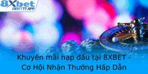 Khuyen Mai Nap Au Tai 8Xbet Co Hoi Nhan Thuong Hap Dan Cho Nguoi Moi