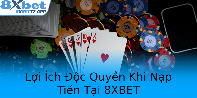 Lợi Ích Độc Quyền Khi Nạp Tiền Tại 8XBET