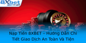 Nap Tien 8Xbet Huong Dan Chi Tiet Giao Dich An Toan Va Tien Loi Nhat