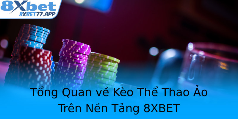 Tổng Quan về Kèo Thể Thao Ảo Trên Nền Tảng 8XBET
