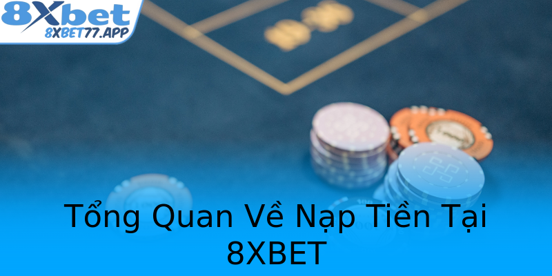 Tổng Quan Về Nạp Tiền Tại 8XBET