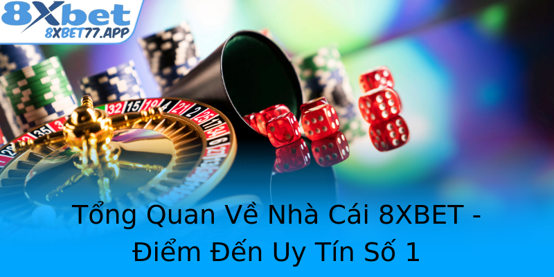Tổng Quan Về Nhà Cái 8XBET - Điểm Đến Uy Tín Số 1