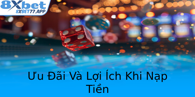 Ưu Đãi Và Lợi Ích Khi Nạp Tiền